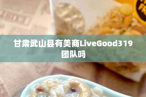 甘肃武山县有美商LiveGood319团队吗