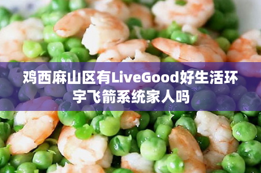 鸡西麻山区有LiveGood好生活环宇飞箭系统家人吗