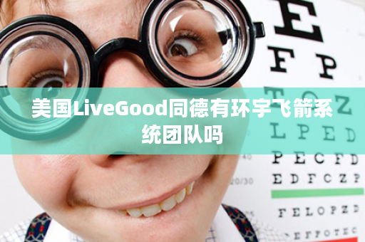 美国LiveGood同德有环宇飞箭系统团队吗