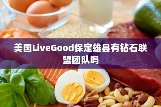 美国LiveGood保定雄县有钻石联盟团队吗