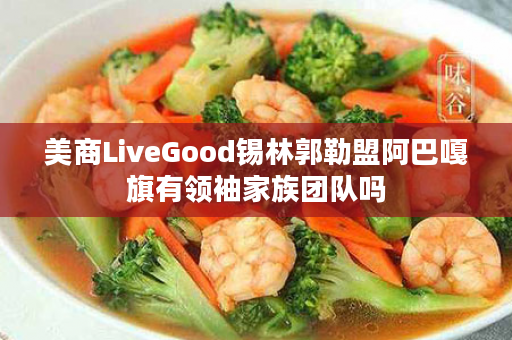 美商LiveGood锡林郭勒盟阿巴嘎旗有领袖家族团队吗