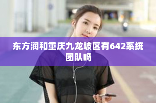 东方润和重庆九龙坡区有642系统团队吗