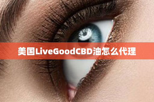 美国LiveGoodCBD油怎么代理