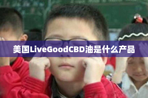 美国LiveGoodCBD油是什么产品