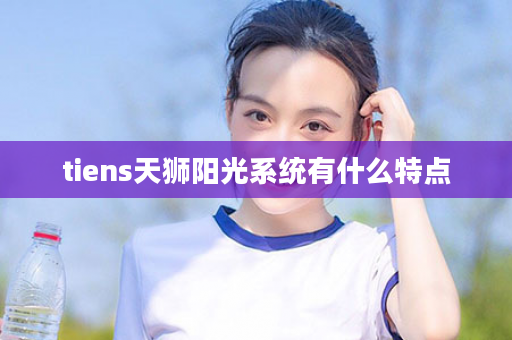 tiens天狮阳光系统有什么特点