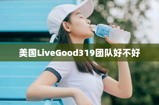 美国LiveGood319团队好不好