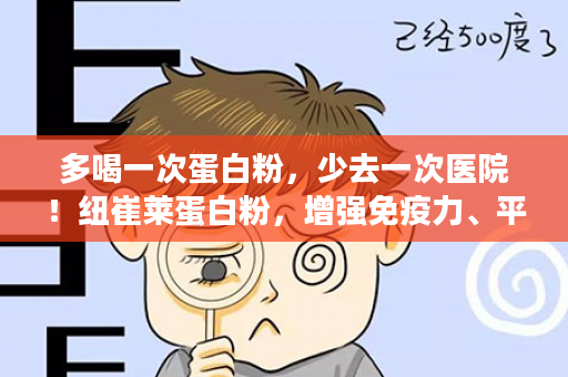 多喝一次蛋白粉，少去一次医院！纽崔莱蛋白粉，增强免疫力、平肝降火...吃着吃着抵抗力好了，身体越来越棒！