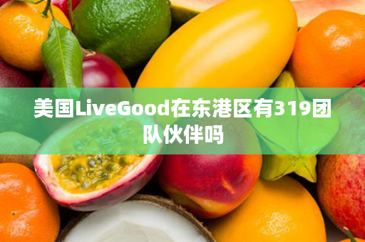 美国LiveGood在东港区有319团队伙伴吗