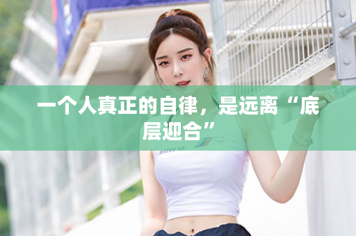一个人真正的自律，是远离“底层迎合”