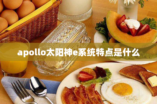 apollo太阳神e系统特点是什么