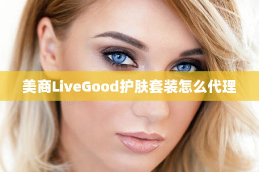 美商LiveGood护肤套装怎么代理