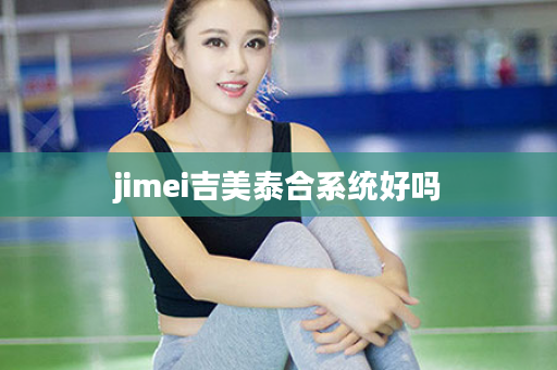 jimei吉美泰合系统好吗