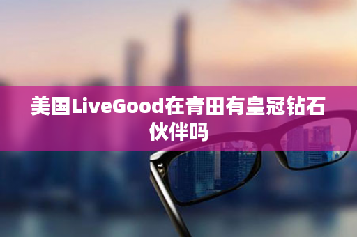美国LiveGood在青田有皇冠钻石伙伴吗