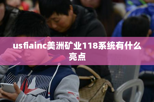 usfiainc美洲矿业118系统有什么亮点