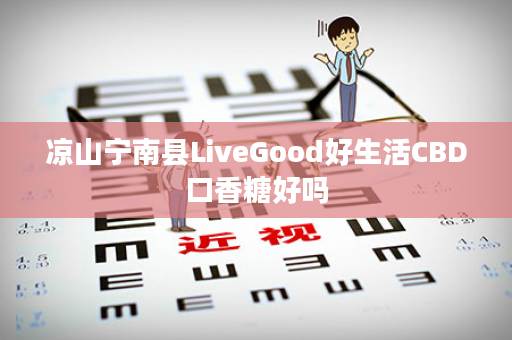 凉山宁南县LiveGood好生活CBD口香糖好吗