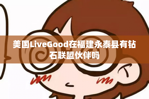 美国LiveGood在福建永泰县有钻石联盟伙伴吗