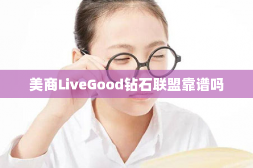美商LiveGood钻石联盟靠谱吗