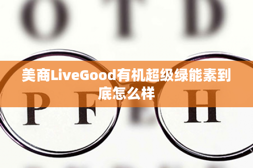 美商LiveGood有机超级绿能素到底怎么样