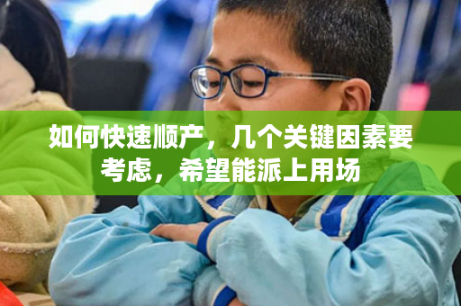 如何快速顺产，几个关键因素要考虑，希望能派上用场