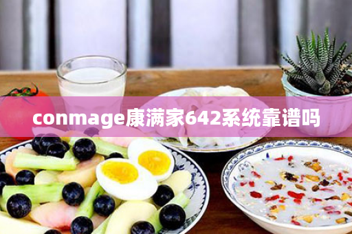 conmage康满家642系统靠谱吗