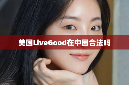 美国LiveGood在中国合法吗