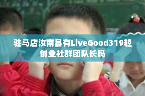 驻马店汝南县有LiveGood319轻创业社群团队长吗