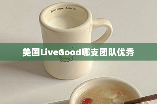 美国LiveGood哪支团队优秀