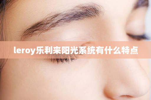 leroy乐利来阳光系统有什么特点