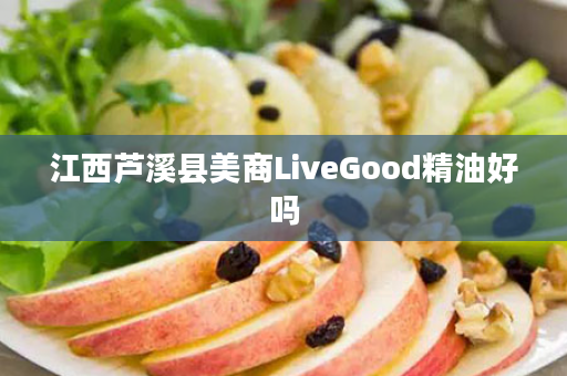 江西芦溪县美商LiveGood精油好吗