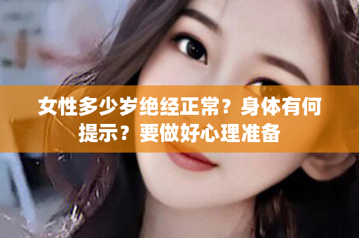 女性多少岁绝经正常？身体有何提示？要做好心理准备