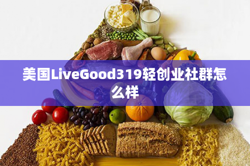 美国LiveGood319轻创业社群怎么样