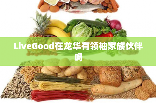 LiveGood在龙华有领袖家族伙伴吗