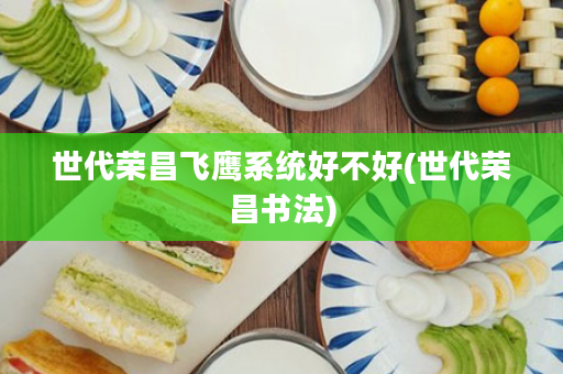 世代荣昌飞鹰系统好不好(世代荣昌书法)