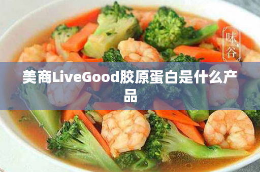 美商LiveGood胶原蛋白是什么产品