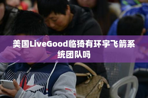美国LiveGood临猗有环宇飞箭系统团队吗