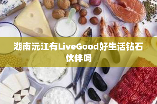 湖南沅江有LiveGood好生活钻石伙伴吗