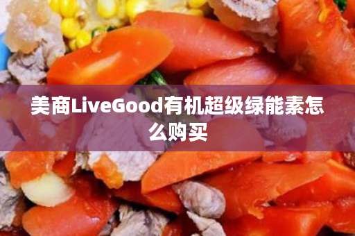 美商LiveGood有机超级绿能素怎么购买
