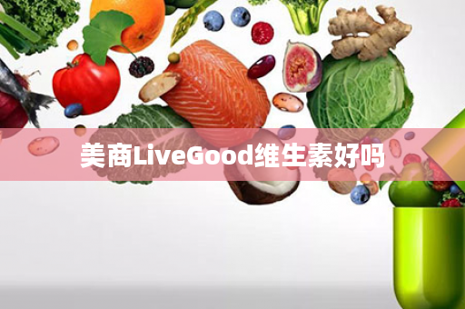 美商LiveGood维生素好吗