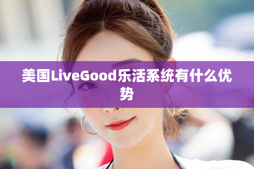 美国LiveGood乐活系统有什么优势
