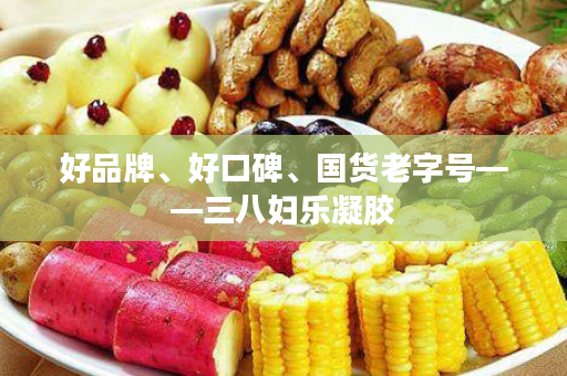 好品牌、好口碑、国货老字号——三八妇乐凝胶