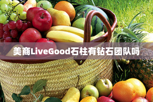 美商LiveGood石柱有钻石团队吗