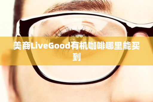美商LiveGood有机咖啡哪里能买到