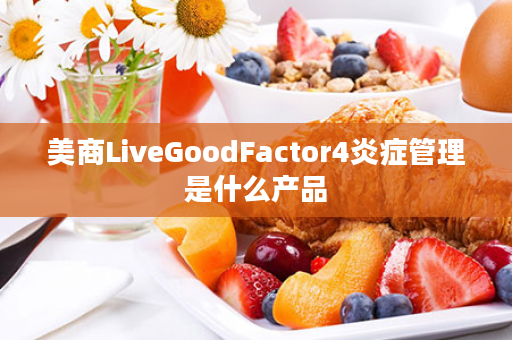 美商LiveGoodFactor4炎症管理是什么产品