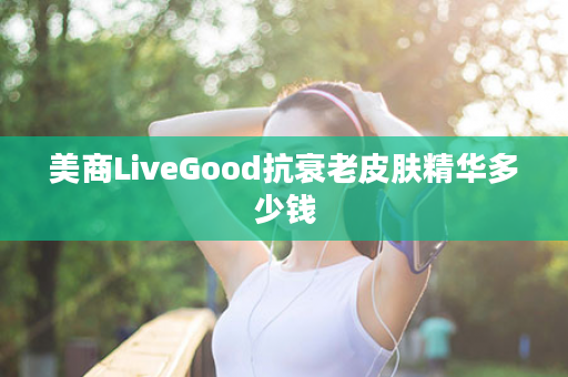 美商LiveGood抗衰老皮肤精华多少钱