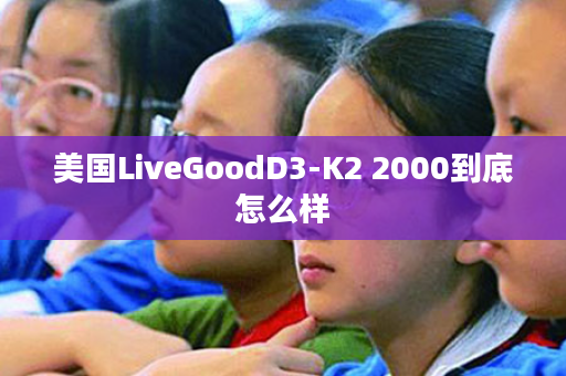 美国LiveGoodD3-K2 2000到底怎么样