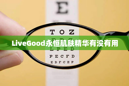 LiveGood永恒肌肤精华有没有用