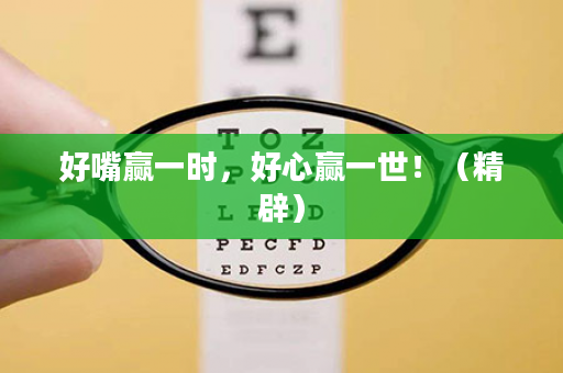好嘴赢一时，好心赢一世！（精辟）