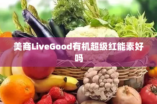 美商LiveGood有机超级红能素好吗