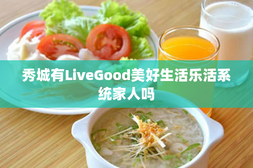 秀城有LiveGood美好生活乐活系统家人吗