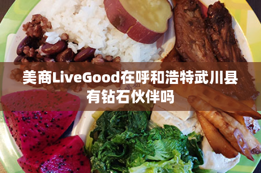 美商LiveGood在呼和浩特武川县有钻石伙伴吗